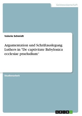 Argumentation und Schriftauslegung Luthers in "De captivitate Babylonica ecclesiae praeludium"