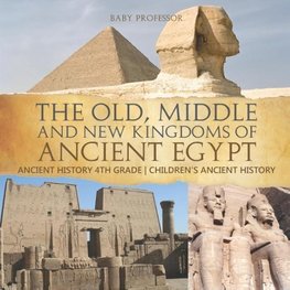 The Old, Middle and New Kingdoms of Ancient Egypt - Ancient History 4th Grade | Children's Ancient History