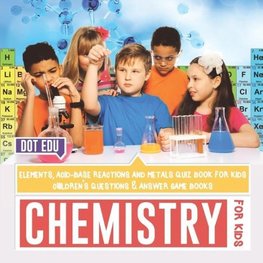 Chemistry for Kids | Elements, Acid-Base Reactions and Metals Quiz Book for Kids | Children's Questions & Answer Game Books