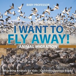 I Want To Fly Away! - Animal Migration | Migrating Animals for Kids | Children's Zoology Books