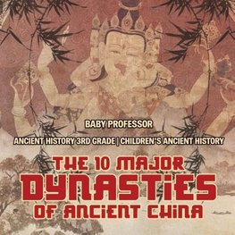 The 10 Major Dynasties of Ancient China - Ancient History 3rd Grade | Children's Ancient History