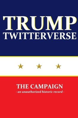 Trump Twitterverse - The Campaign - An Historic Record