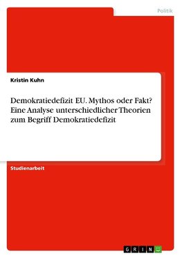 Demokratiedefizit EU. Mythos oder Fakt? Eine Analyse unterschiedlicher Theorien zum Begriff Demokratiedefizit