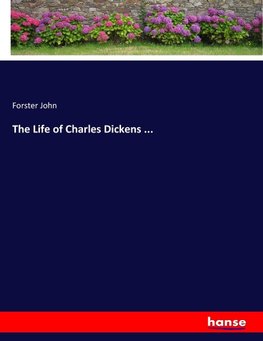 The Life of Charles Dickens ...