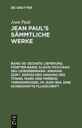 Sechste Lieferung. Fünfter Band: Clavis Fichtiana Seu Leibgeberiana: Anhang zum I. komischen Anhang des Titans. Mars und Phöbus: Thronwechsel im Jahr 1814. Eine scherzhafte Flugschrift