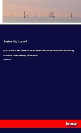An Account of the Exercises at the Dedication and Presentation to the City of Boston of the O'Reilly Monument
