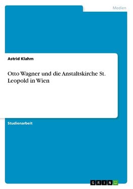 Otto Wagner und die Anstaltskirche St. Leopold in Wien