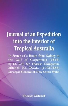 Journal of an Expedition into the Interior of Tropical Australia, In Search of a Route from Sydney to the Gulf of Carpentaria (1848), by Lt. Col. Sir Thomas Livingstone Mitchell Kt. D.C.L. (1792-1855), Surveyor-General of New South Wales