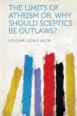 The Limits Of Atheism Or, Why should Sceptics be Outlaws?
