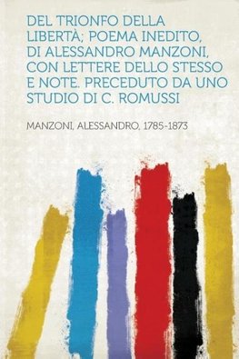 del Trionfo Della Liberta; Poema Inedito, Di Alessandro Manzoni, Con Lettere Dello Stesso E Note. Preceduto Da Uno Studio Di C. Romussi