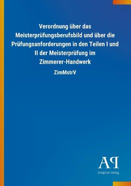 Verordnung über das Meisterprüfungsberufsbild und über die Prüfungsanforderungen in den Teilen I und II der Meisterprüfung im Zimmerer-Handwerk