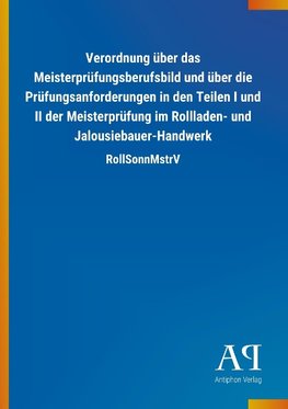 Verordnung über das Meisterprüfungsberufsbild und über die Prüfungsanforderungen in den Teilen I und II der Meisterprüfung im Rollladen- und Jalousiebauer-Handwerk