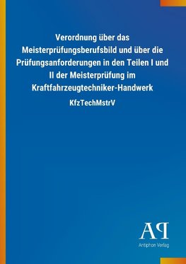 Verordnung über das Meisterprüfungsberufsbild und über die Prüfungsanforderungen in den Teilen I und II der Meisterprüfung im Kraftfahrzeugtechniker-Handwerk