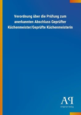 Verordnung über die Prüfung zum anerkannten Abschluss Geprüfter Küchenmeister/Geprüfte Küchenmeisterin