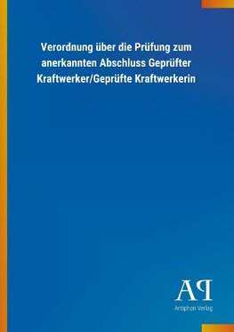 Verordnung über die Prüfung zum anerkannten Abschluss Geprüfter Kraftwerker/Geprüfte Kraftwerkerin