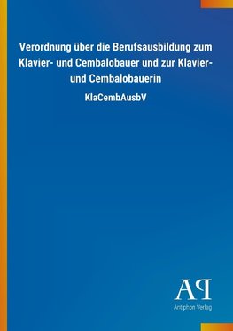 Verordnung über die Berufsausbildung zum Klavier- und Cembalobauer und zur Klavier- und Cembalobauerin