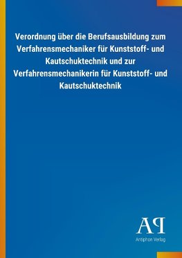 Verordnung über die Berufsausbildung zum Verfahrensmechaniker für Kunststoff- und Kautschuktechnik und zur Verfahrensmechanikerin für Kunststoff- und Kautschuktechnik