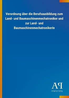 Verordnung über die Berufsausbildung zum Land- und Baumaschinenmechatroniker und zur Land- und Baumaschinenmechatronikerin