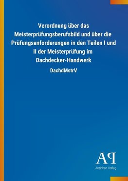 Verordnung über das Meisterprüfungsberufsbild und über die  Prüfungsanforderungen in den Teilen I und II der Meisterprüfung im  Dachdecker-Handwerk