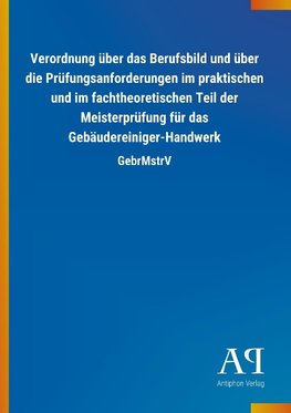 Verordnung über das Berufsbild und über die Prüfungsanforderungen im praktischen und im fachtheoretischen Teil der Meisterprüfung für das Gebäudereiniger-Handwerk
