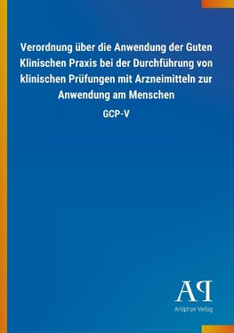 Verordnung über die Anwendung der Guten Klinischen Praxis bei der Durchführung von klinischen Prüfungen mit Arzneimitteln zur Anwendung am Menschen