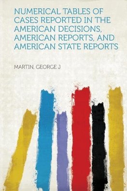 Numerical Tables of Cases Reported in the American Decisions, American Reports, and American State Reports