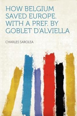 How Belgium Saved Europe. With a Pref. by Goblet D'Alviella