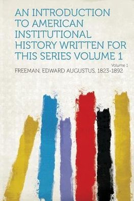 An Introduction to American Institutional History Written for This Series Volume 1