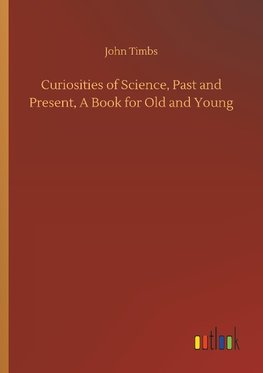 Curiosities of Science, Past and Present, A Book for Old and Young