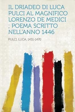 Il Driadeo Di Luca Pulci Al Magnifico Lorenzo de Medici; Poema Scritto Nell'anno 1446