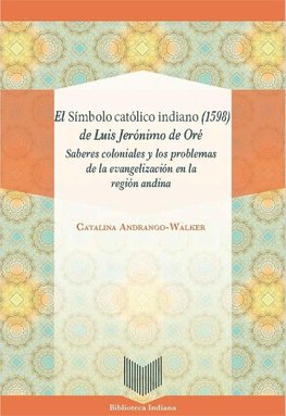 El Símbolo católico indiano (1598) de Luis Jerónimo de Oré : saberes coloniales y los problemas de la evangelización en la región andina