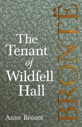The Tenant of Wildfell Hall; Including Introductory Essays by Virginia Woolf, Charlotte Brontë and Clement K. Shorter