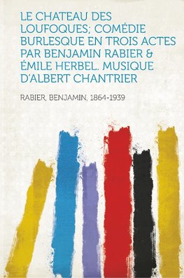 Le Chateau Des Loufoques; Comédie Burlesque En Trois Actes Par Benjamin Rabier & Émile Herbel. Musique D'albert Chantrier