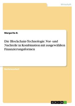 Die Blockchain-Technologie. Vor- und Nachteile in Kombination mit ausgewählten Finanzierungsformen