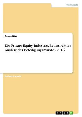 Die Private Equity Industrie. Retrospektive Analyse des Beteiligungsmarktes 2016