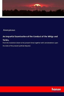 An Impartial Examination of the Conduct of the Whigs and Tories,
