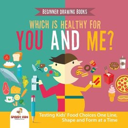 Beginner Drawing Books. Which is Healthy for You and Me? Testing Kids' Food Choices One Line, Shape and Form at a Time. Bonus Color by Number Activities for Kids
