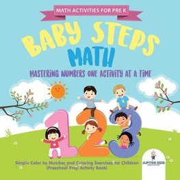 Math Activities for PreK. Baby Steps Math. Mastering Numbers One Activity at a Time. Simple Color by Number and Coloring Exercises for Children (Preschool Prep Activity Book)