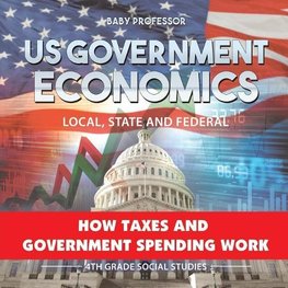 US Government Economics - Local, State and Federal | How Taxes and Government Spending Work | 4th Grade Children's Government Books