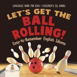 Let's Get the Ball Rolling! Easy-to-Remember English Idioms - Language Book for Kids | Children's ESL Books