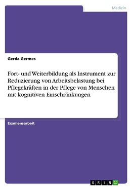 Fort- und Weiterbildung als Instrument zur Reduzierung von Arbeitsbelastung bei Pflegekräften in der Pflege von Menschen mit kognitiven Einschränkungen