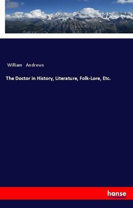 The Doctor in History, Literature, Folk-Lore, Etc.