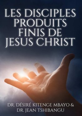 LES DISCIPLES, PRODUITS FINIS DE JESUS CHRIST
