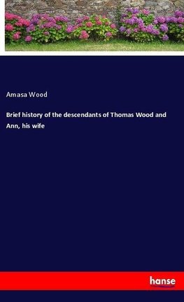 Brief history of the descendants of Thomas Wood and Ann, his wife