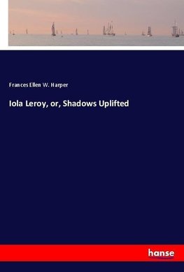 Iola Leroy, or, Shadows Uplifted
