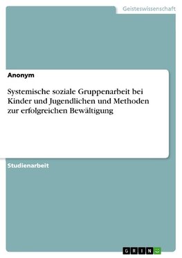 Systemische soziale Gruppenarbeit bei Kinder und Jugendlichen und Methoden zur erfolgreichen Bewältigung