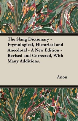 The Slang Dictionary - Etymological, Historical and Anecdotal - A New Edition - Revised and Corrected, With Many Additions.