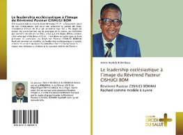 Le leadership ecclésiastique à l'image du Révérend Pasteur CISHUGI BOM