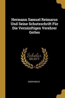 Hermann Samuel Reimarus Und Seine Schutzschrift Für Die Vernünftigen Verehrer Gottes