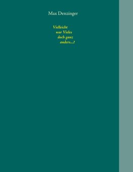 Vielleicht war Vieles doch ganz anders...?